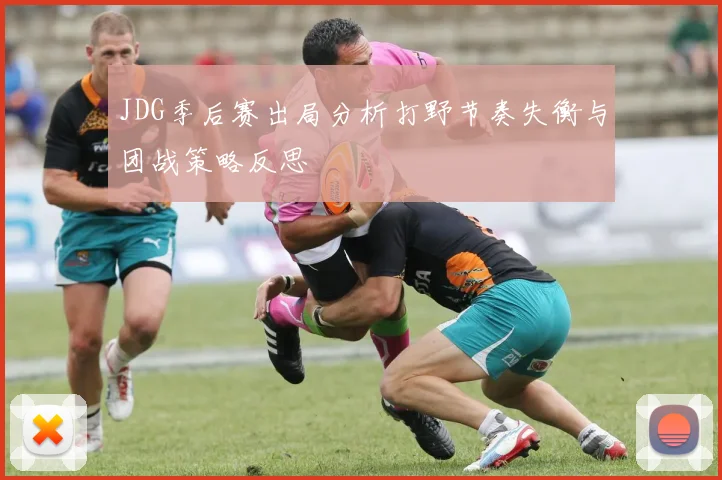 JDG季后赛出局分析打野节奏失衡与团战策略反思
